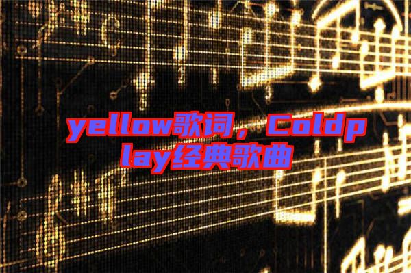 yellow歌詞，Coldplay經典歌曲