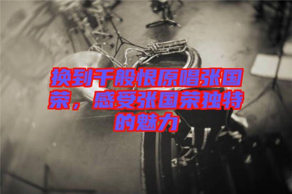 換到千般恨原唱張國(guó)榮，感受張國(guó)榮獨(dú)特的魅力