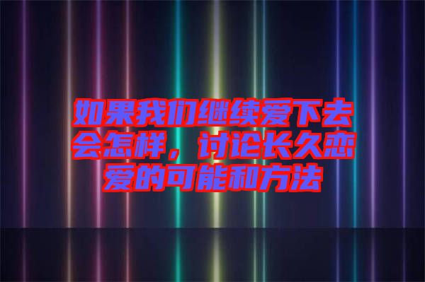 如果我們繼續愛下去會怎樣，討論長久戀愛的可能和方法