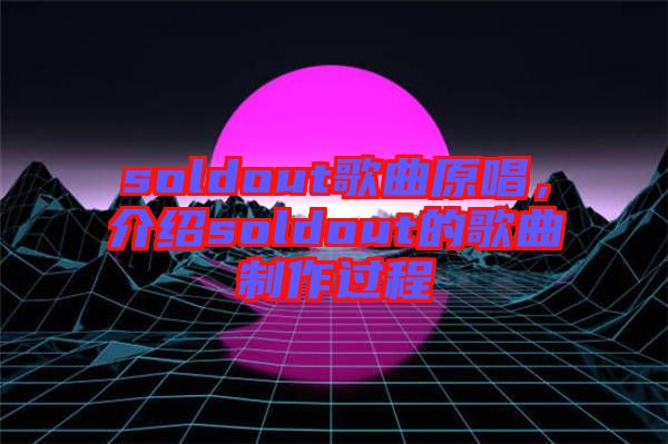 soldout歌曲原唱，介紹soldout的歌曲制作過程