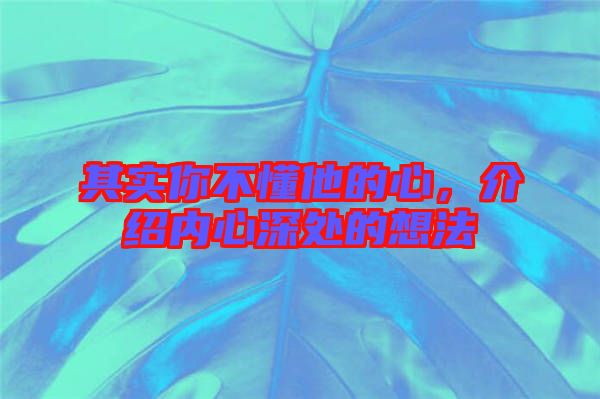 其實你不懂他的心，介紹內心深處的想法