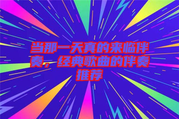 當那一天真的來臨伴奏，經(jīng)典歌曲的伴奏推薦