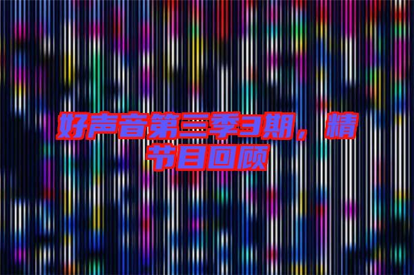 好聲音第三季3期，精節目回顧