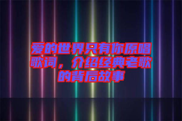 愛的世界只有你原唱歌詞，介紹經典老歌的背后故事