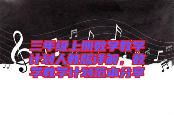 三年級上冊數學教學計劃人教版詳解，數學教學計劃范本分享