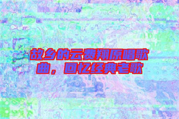 故鄉的云費翔原唱歌曲，回憶經典老歌