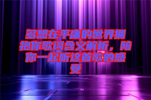 多想在平庸的世界擁抱你歌詞含義解析，陪你一起聽這首歌的感受