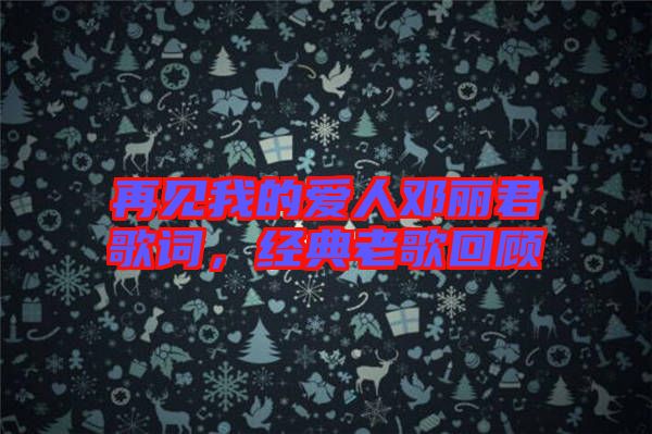 再見我的愛人鄧麗君歌詞，經典老歌回顧