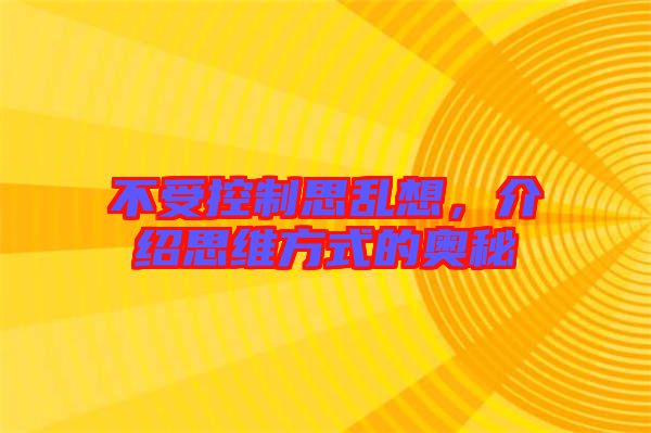 不受控制思亂想，介紹思維方式的奧秘