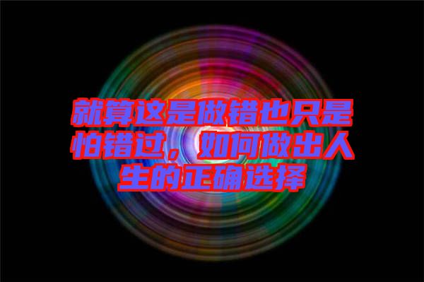 就算這是做錯也只是怕錯過，如何做出人生的正確選擇