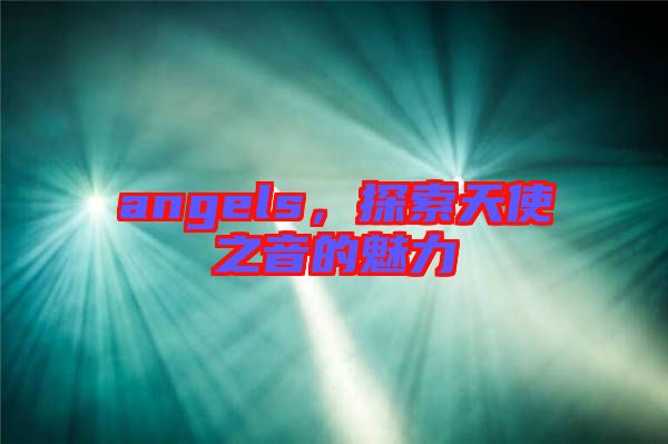 angels，探索天使之音的魅力