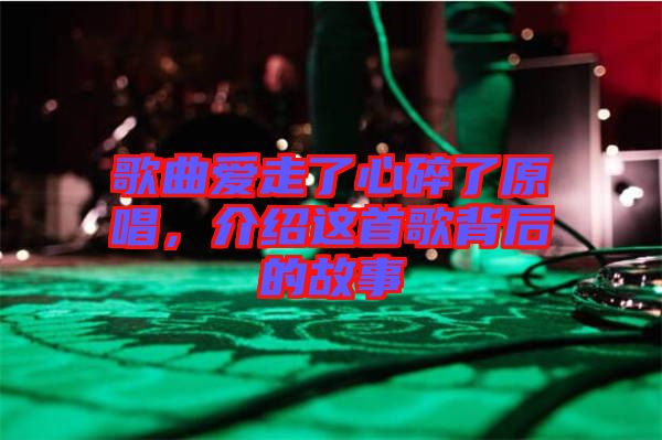 歌曲愛走了心碎了原唱，介紹這首歌背后的故事