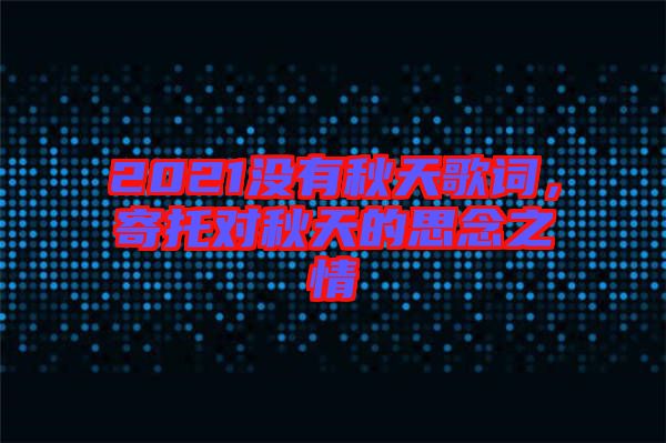 2021沒有秋天歌詞，寄托對(duì)秋天的思念之情