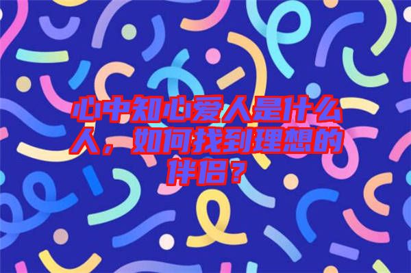 心中知心愛(ài)人是什么人，如何找到理想的伴侶？