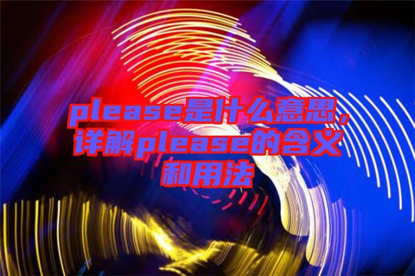 please是什么意思，詳解please的含義和用法