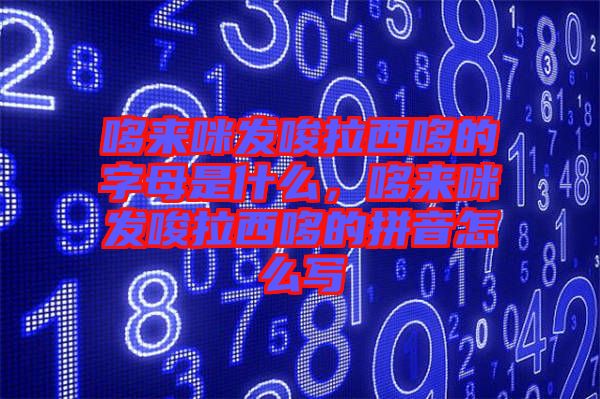 哆來咪發唆拉西哆的字母是什么，哆來咪發唆拉西哆的拼音怎么寫