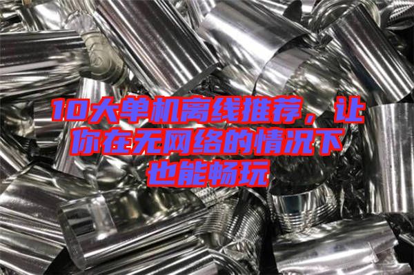 10大單機離線推薦，讓你在無網絡的情況下也能暢玩
