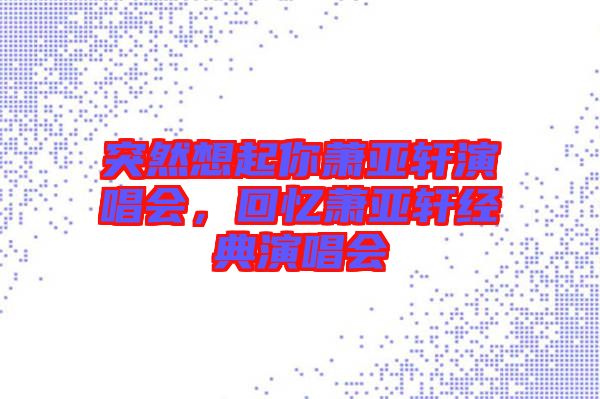 突然想起你蕭亞軒演唱會，回憶蕭亞軒經典演唱會