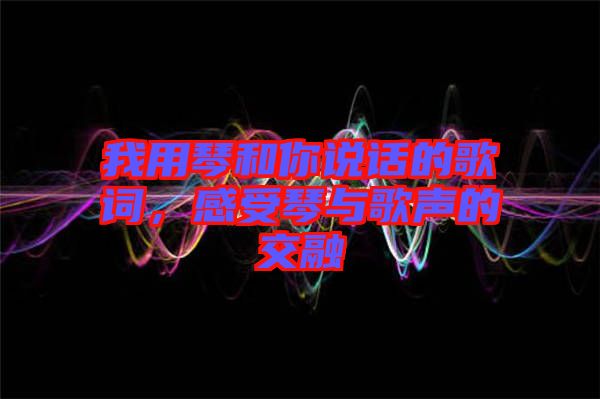 我用琴和你說話的歌詞，感受琴與歌聲的交融