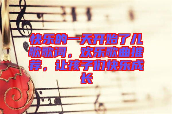快樂的一天開始了兒歌歌詞，歡樂歌曲推薦，讓孩子們快樂成長