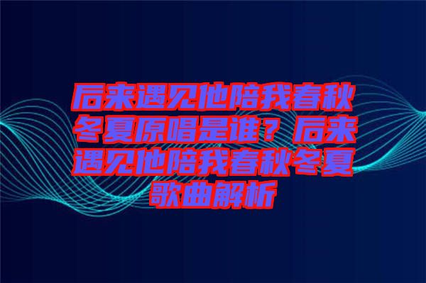 后來遇見他陪我春秋冬夏原唱是誰？后來遇見他陪我春秋冬夏歌曲解析