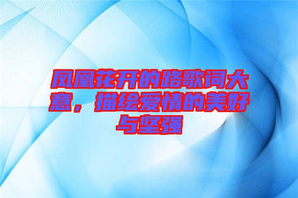 鳳凰花開的路歌詞大意，描繪愛情的美好與堅強