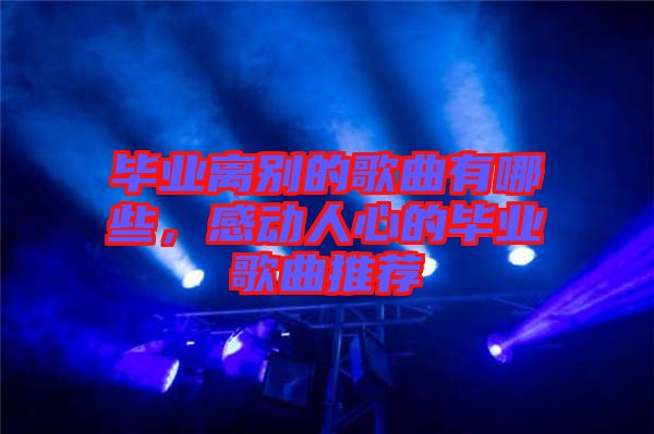 畢業(yè)離別的歌曲有哪些，感動人心的畢業(yè)歌曲推薦