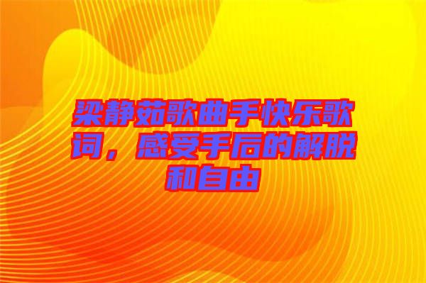 梁靜茹歌曲手快樂歌詞，感受手后的解脫和自由