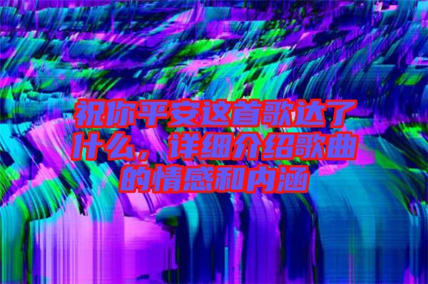祝你平安這首歌達了什么，詳細介紹歌曲的情感和內涵