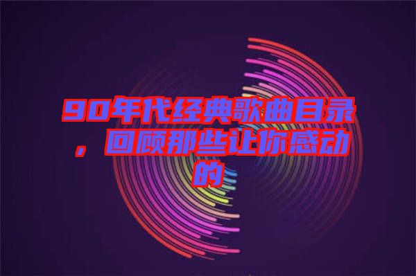 90年代經典歌曲目錄，回顧那些讓你感動的