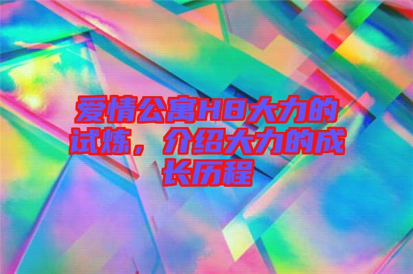 愛情公寓H8大力的試煉，介紹大力的成長歷程