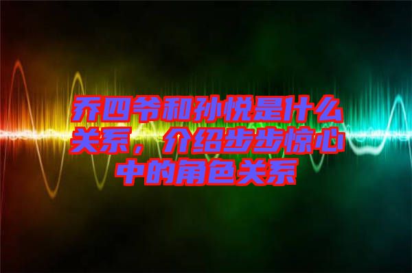 喬四爺和孫悅是什么關(guān)系，介紹步步驚心中的角色關(guān)系