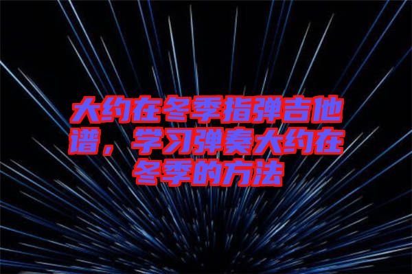 大約在冬季指彈吉他譜，學習彈奏大約在冬季的方法