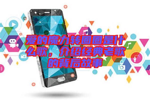 愛的魔力轉圈圈是什么歌，介紹經典老歌的背后故事