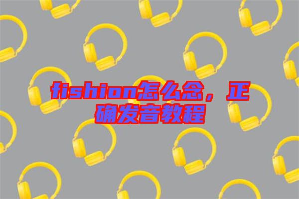 fishion怎么念，正確發音教程