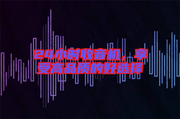 24小時收音機，享受高品質(zhì)的好選擇