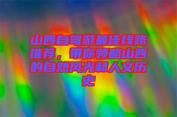 山西自駕游最佳線路推薦，帶你領略山西的自然風光和人文歷史