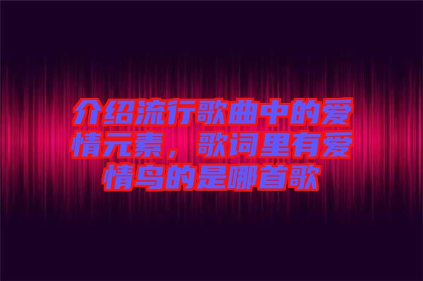 介紹流行歌曲中的愛情元素，歌詞里有愛情鳥的是哪首歌
