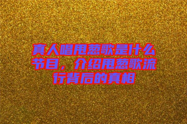 真人唱甩蔥歌是什么節目，介紹甩蔥歌流行背后的真相
