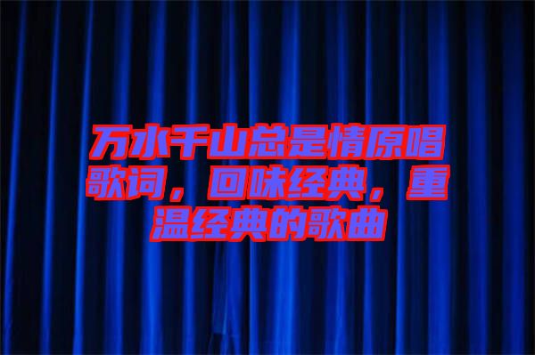 萬水千山總是情原唱歌詞，回味經典，重溫經典的歌曲