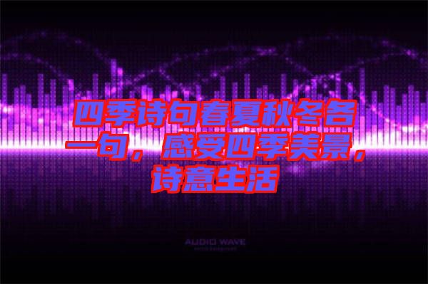 四季詩句春夏秋冬各一句，感受四季美景，詩意生活