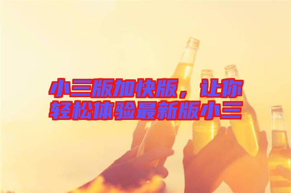 小三版加快版，讓你輕松體驗最新版小三