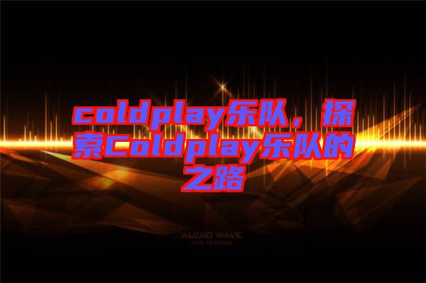 coldplay樂隊，探索Coldplay樂隊的之路