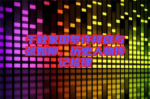 千秋家國夢許拜庭與張如柳，歷史人物傳記梳理