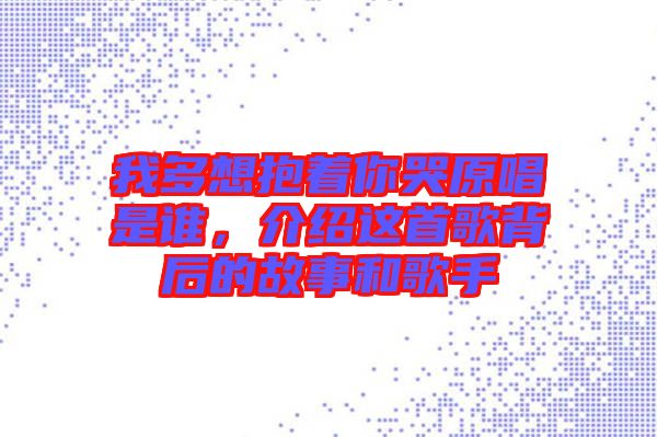 我多想抱著你哭原唱是誰(shuí)，介紹這首歌背后的故事和歌手
