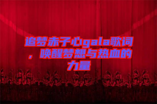 追夢赤子心gala歌詞，喚醒夢想與熱血的力量