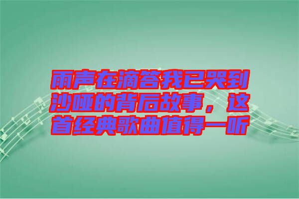 雨聲在滴答我已哭到沙啞的背后故事，這首經(jīng)典歌曲值得一聽(tīng)