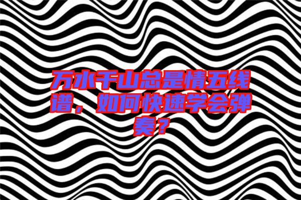 萬水千山總是情五線譜，如何快速學會彈奏？
