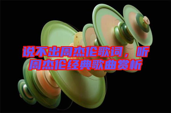 說不出周杰倫歌詞，聽周杰倫經典歌曲賞析