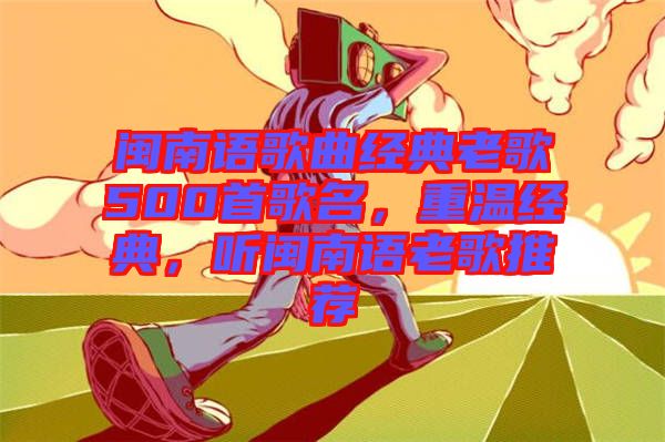 閩南語歌曲經典老歌500首歌名，重溫經典，聽閩南語老歌推薦